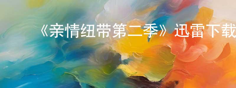 包佳明发布《亲情纽带第二季》迅雷下载/在线观看-都市情感-美剧天堂